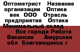 Оптометрист › Название организации ­ Оптика 21 век, ООО › Отрасль предприятия ­ Оптика › Минимальный оклад ­ 40 000 - Все города Работа » Вакансии   . Амурская обл.,Благовещенск г.